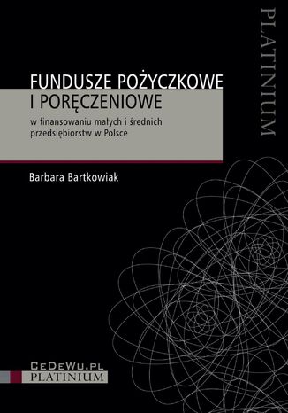 Fundusze pożyczkowe i poręczeniowe w finansowaniu małych i średnich przedsiębiorstw w Polsce Barbara Bartkowiak - okladka książki