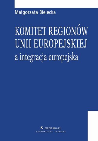 Komitet regionów Unii Europejskiej a integracja europejska Małgorzata Bielecka - okladka książki