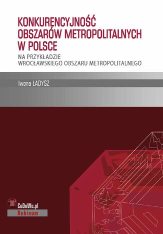 Konkurencyjność obszarów metropolitalnych w Polsce - na przykładzie wrocławskiego obszaru metropolitalnego Iwona Ładysz - okladka książki