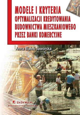Modele i kryteria optymalizacji kredytowania budownictwa mieszkaniowego przez banki komercyjne Anna Białek-Jaworska - okladka książki
