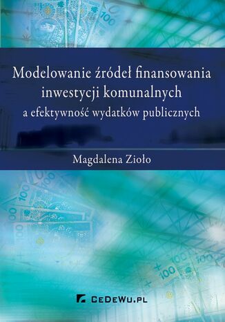Modelowanie źródeł finansowania inwestycji komunalnych a efektywność wydatków publicznych Magdalena Zioło - okladka książki