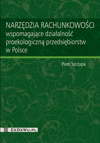 Narzędzia rachunkowości wspomagające działalność proekologiczną przedsiębiorstw w Polsce Piotr Szczypa - okladka książki