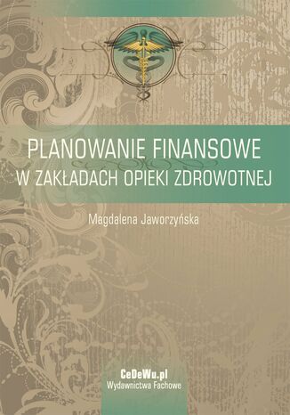 Planowanie finansowe w zakładach opieki zdrowotnej Magdalena Jaworzyńska - okladka książki