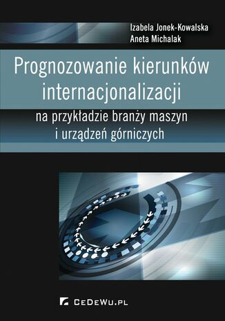 Prognozowanie kierunków internacjonalizacji na przykładzie branży maszyn i urządzeń górniczych Izabela Jonek-Kowalska, Aneta Michalak - okladka książki