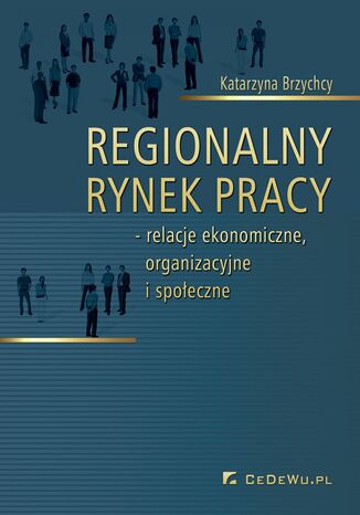 Regionalny rynek pracy - relacje ekonomiczne, organizacyjne i społeczne Katarzyna Brzychcy - okladka książki