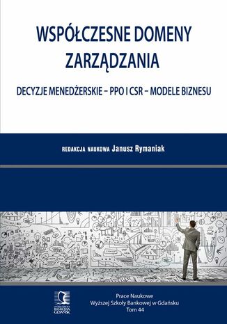 Współczesne domeny zarządzania: decyzje menedżerskie - PPO i CSR - modele biznesu. Tom 44 Janusz Rymaniak (red.) - okladka książki