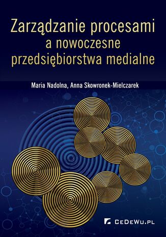 Zarządzanie procesami a nowoczesne przedsiębiorstwa medialne Maria Nadolna, Anna Skowronek-Mielczarek - okladka książki