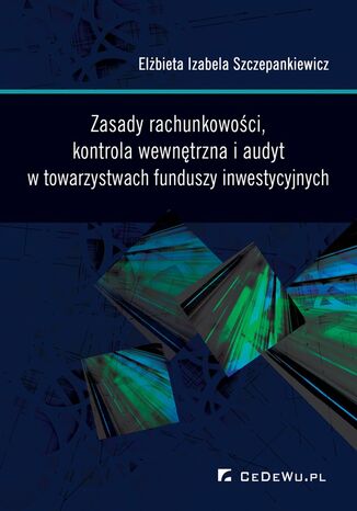 Zasady rachunkowości, kontrola wewnętrzna i audyt w towarzystwach funduszy inwestycyjnych dr Elżbieta Izabela Szczepankiewicz - okladka książki