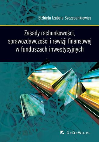 Zasady rachunkowości, sprawozdawczości i rewizji finansowej w funduszach inwestycyjnych dr Elżbieta Izabela Szczepankiewicz - okladka książki
