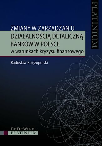 Zmiany w zarządzaniu działalnością detaliczną banków w Polsce w warunkach kryzysu finansowego Radosław Księżopolski - okladka książki
