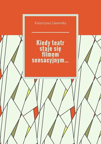 Kiedy teatr staje się filmem sensacyjnym Katarzyna Lisowska - okladka książki