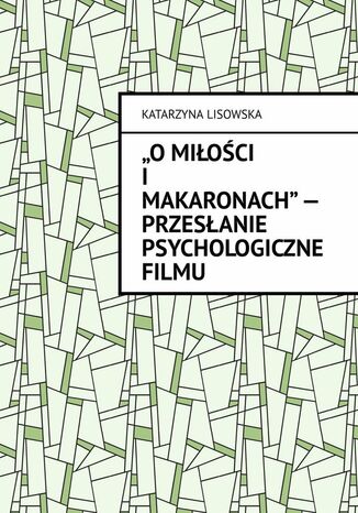 "O miłości i makaronach" -- przesłanie psychologiczne filmu Katarzyna Lisowska - okladka książki