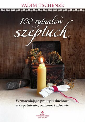 100 rytuałów szeptuch. Wzmacniające praktyki duchowe na spełnienie, ochronę i zdrowie Vadim Tschenze - okladka książki