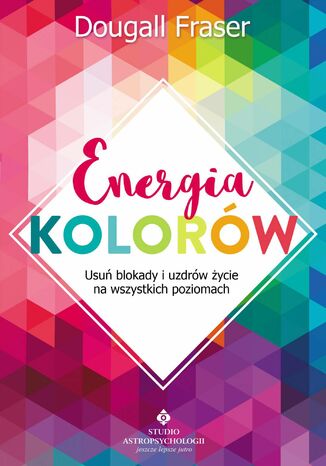 Energia kolorów. Usuń blokady i uzdrów życie na wszystkich poziomach Dougall Fraser - okladka książki