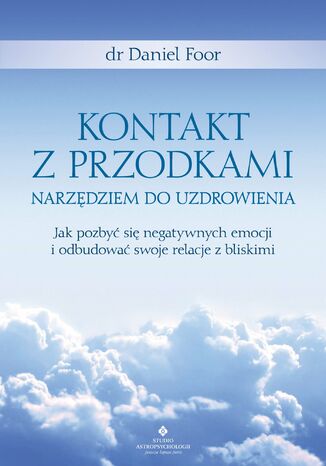 Kontakt z przodkami narzędziem do uzdrowienia. Jak pozbyć się negatywnych emocji i odbudować swoje relacje z bliskimi dr Daniel Foor - okladka książki