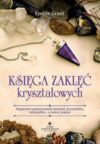 Księga zaklęć kryształowych. Magiczne wykorzystanie kamieni, kryształów, minerałów... a nawet piasku Ember Grant - okladka książki