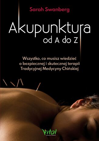 Akupunktura od A do Z. Wszystko, co musisz wiedzieć o bezpiecznej i skutecznej terapii Tradycyjnej Medycyny Chińskiej Sarah Swanberg - okladka książki