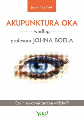 Akupunktura oka według profesora Johna Boela. Czy niewidomi zaczną widzieć? Jacek Skarbek - okladka książki