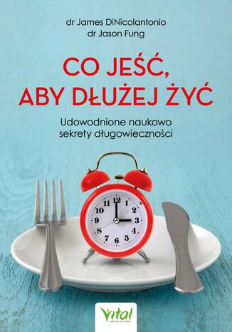 Co jeść, aby dłużej żyć. Udowodnione naukowo sekrety długowieczności dr James DiNicolantonio, Dr Jason Fung - okladka książki