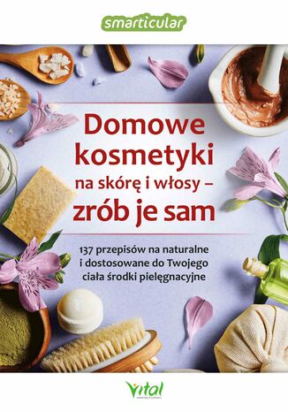 Domowe kosmetyki na skórę i włosy - zrób je sam. 137 przepisów na naturalne i dostosowane do Twojego ciała środki pielęgnacyjne Smarticular.net Smarticular.net - okladka książki