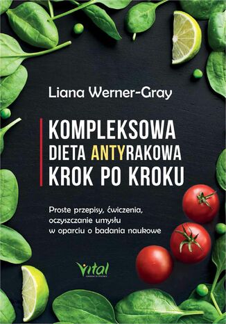 Kompleksowa dieta antyrakowa krok po kroku. Proste przepisy, ćwiczenia, oczyszczanie umysłu w oparciu o badania naukowe Liana Werner-Gray - okladka książki