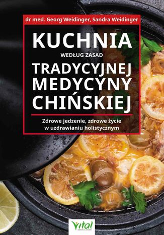 Kuchnia według zasad Tradycyjnej Medycyny Chińskiej. Zdrowe jedzenie, zdrowe życie w uzdrawianiu holistycznym Georg Weidinger, Sandra Weidinger - okladka książki