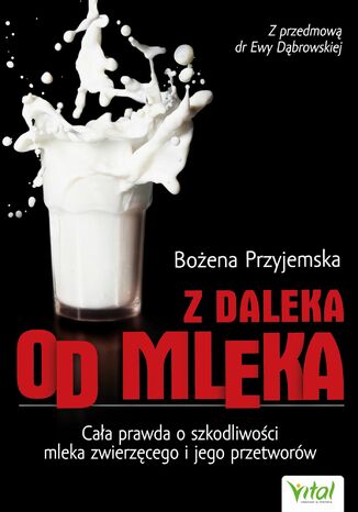 Z daleka od mleka. Cała prawda o szkodliwości mleka zwierzęcego i jego przetworów Bożena Przyjemska - okladka książki