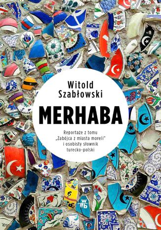 Merhaba. Reportaże z tomu "Zabójca  z miasta moreli" i osobisty słownik turecko-polski Witold Szabłowski - okladka książki