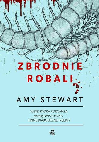 Zbrodnie robali. Wesz, która pokonała armię Napoleona i inne diaboliczne insekty Amy Stewart - okladka książki