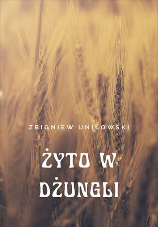 Żyto w dżungli Zbigniew Uniłowski - okladka książki