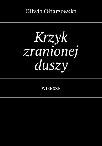 Krzyk zranionej duszy Oliwia Ołtarzewska - okladka książki