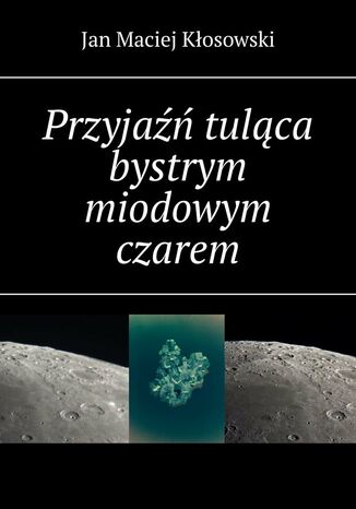 Przyjaźń tuląca bystrym miodowym czarem Jan Kłosowski - okladka książki