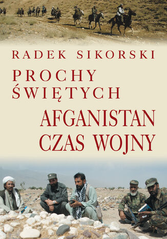 Prochy świętych. Afganistan czas wojny Radek Sikorski - okladka książki