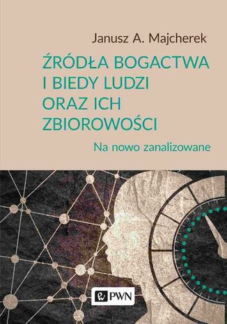 Źródła bogactwa i biedy ludzi oraz ich zbiorowości Janusz A. Majcherek - okladka książki