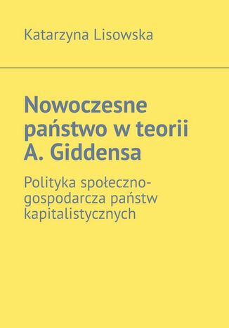 Nowoczesne państwo w teorii A. Giddensa Katarzyna Lisowska - okladka książki