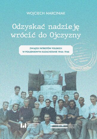 Odzyskać nadzieję, wrócić do Ojczyzny. Związek Patriotów Polskich w Południowym Kazachstanie 1944-1946 Wojciech Marciniak - okladka książki