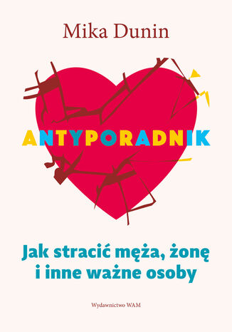 Antyporadnik wyd. 4. Jak stracić męża, żonę i inne ważne osoby Mika Dunin - okladka książki