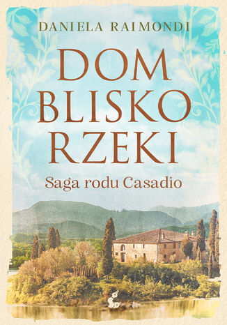 Dom blisko rzeki. Saga rodu Casadio Daniela Raimondi - okladka książki