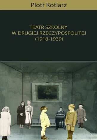 Teatr szkolny w Drugiej Rzeczypospolitej (1918-1939) Piotr Kotlarz - okladka książki