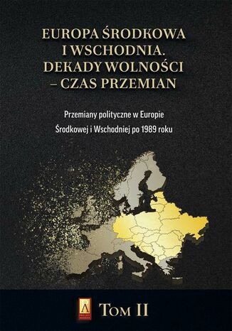 Europa Środkowa i Wschodnia. Dekady wolności  czas przemian. Tom II. Przemiany polityczne w Europie Środkowej i Wschodniej po 1989 roku Marcin Adamczyk, Michał Siekierka, Michał Lubicz Miszewski - okladka książki