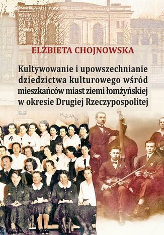 Kultywowanie i upowszechnianie dziedzictwa kulturowego wśród mieszkańców ziemi łomżyńskiej w okresie Elżbieta Chojnowska - okladka książki