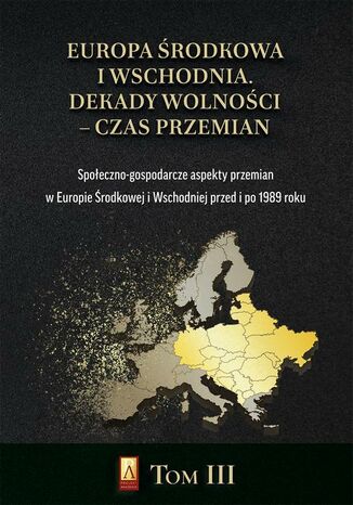 Europa Środkowa i Wschodnia. Dekady wolności  czas przemian. Tom III. Społeczno-gospodarcze aspekty przemian w Europie Środkowej i Wschodniej przed i po 1989 roku Marcin Adamczyk, Michał Siekierka, Michał Lubicz Miszewski - okladka książki