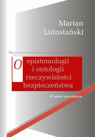 O epistemologii i ontologii rzeczywistości bezpieczeństwa Marian Lutostański - okladka książki