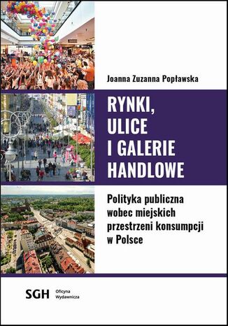 Rynki, ulice, galerie handlowe. Polityka publiczna wobec miejskich przestrzeni konsumpcji w Polsce Joanna Zuzanna Popławska - okladka książki