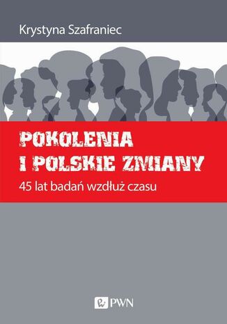 Pokolenia i polskie zmiany. 45 lat badań wzdłuż czasu Krystyna Szafraniec - okladka książki