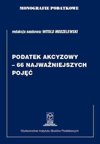 Monografie Podatkowe: Podatek akcyzowy - 66 najważniejszych pojęć prof. dr hab. Witold Modzelewski - okladka książki