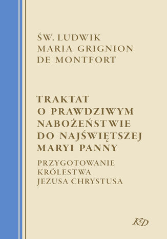 Traktat o prawdziwym nabożeństwie do Najświętszej Maryi Panny. Przygotowanie Królestwa Jezusa Chrystusa św. Ludwik Maria Grignion de Montfort - okladka książki