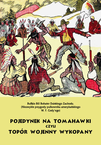 Pojedynek na tomahawki czyli Topór wojenny wykopany. Buffalo Bill Bohater Dalekiego Zachodu Anonim - okladka książki