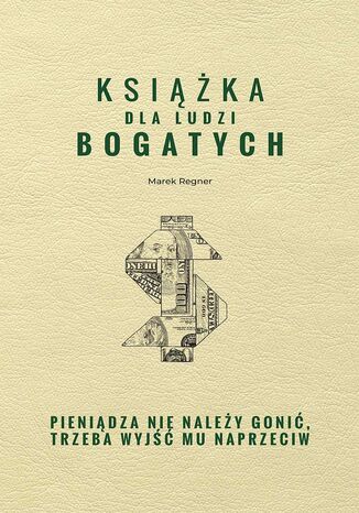 Książka dla ludzi bogatych. Pieniądza nie należy gonić, trzeba wyjść mu naprzeciw Marek Regner - okladka książki