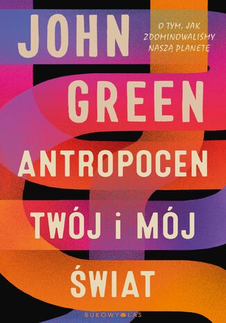 Antropocen. Twój i mój świat John Green - okladka książki